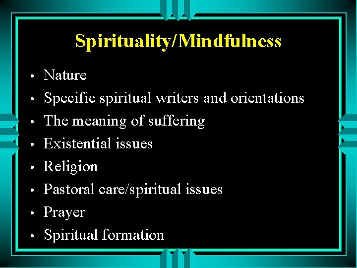 Spirituality/Mindfulness • • Nature Specific spiritual writers and orientations The meaning of suffering Existential