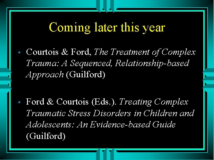 Coming later this year • Courtois & Ford, The Treatment of Complex Trauma: A