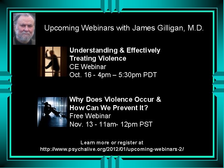 Upcoming Webinars with James Gilligan, M. D. Understanding & Effectively Treating Violence CE Webinar