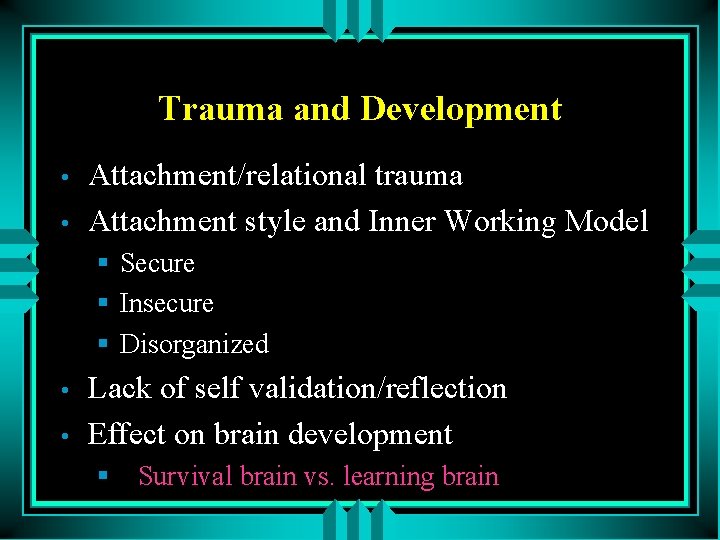 Trauma and Development • • Attachment/relational trauma Attachment style and Inner Working Model §