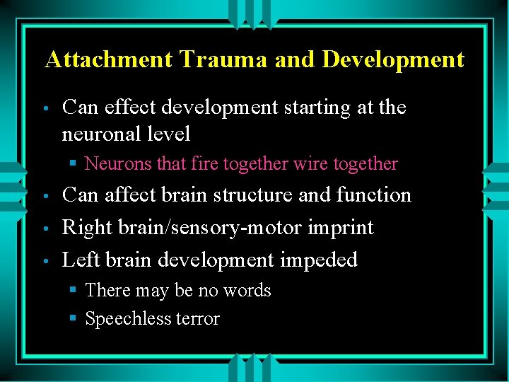 Attachment Trauma and Development • Can effect development starting at the neuronal level §