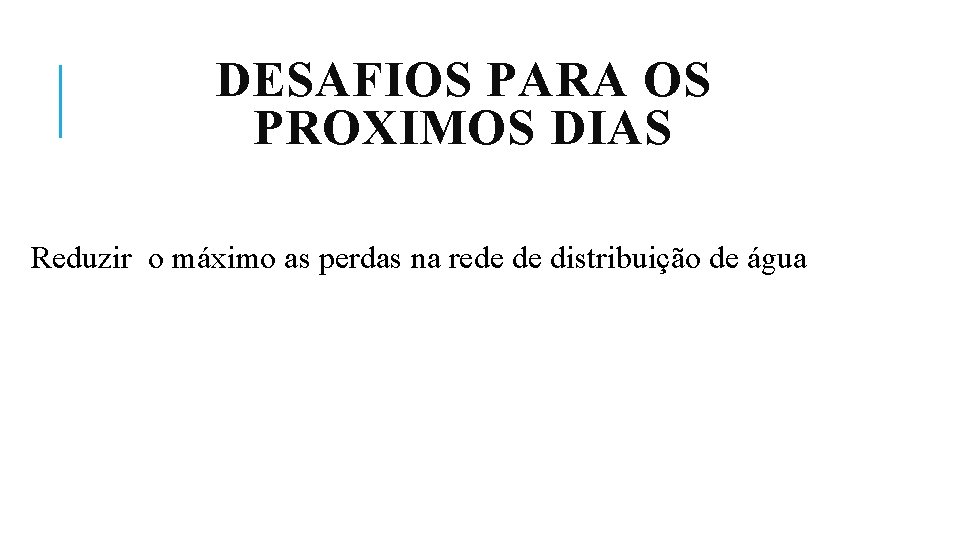 DESAFIOS PARA OS PROXIMOS DIAS Reduzir o máximo as perdas na rede de distribuição