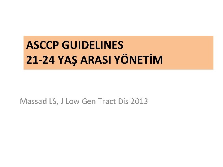 ASCCP GUIDELINES 21 -24 YAŞ ARASI YÖNETİM Massad LS, J Low Gen Tract Dis