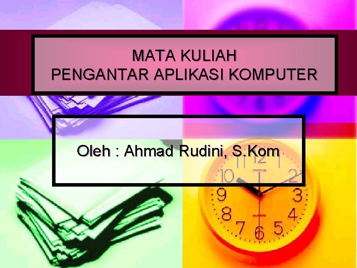 MATA KULIAH PENGANTAR APLIKASI KOMPUTER Oleh : Ahmad Rudini, S. Kom 