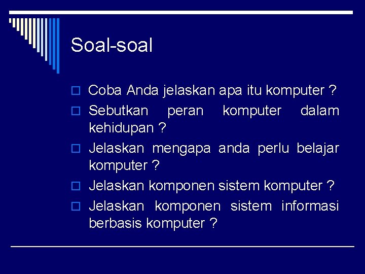 Soal-soal o Coba Anda jelaskan apa itu komputer ? o Sebutkan peran komputer dalam