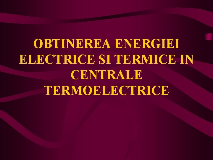 OBTINEREA ENERGIEI ELECTRICE SI TERMICE IN CENTRALE TERMOELECTRICE 