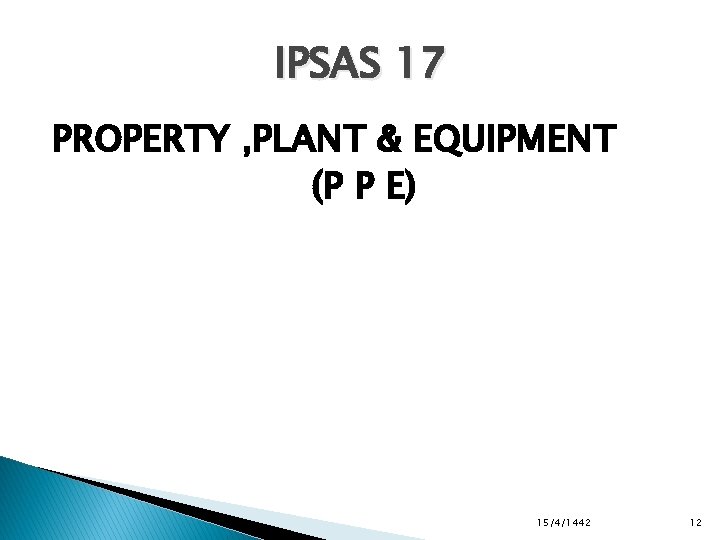 IPSAS 17 PROPERTY , PLANT & EQUIPMENT (P P E) 15/4/1442 12 