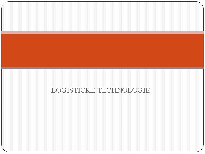 LOGISTICKÉ TECHNOLOGIE 