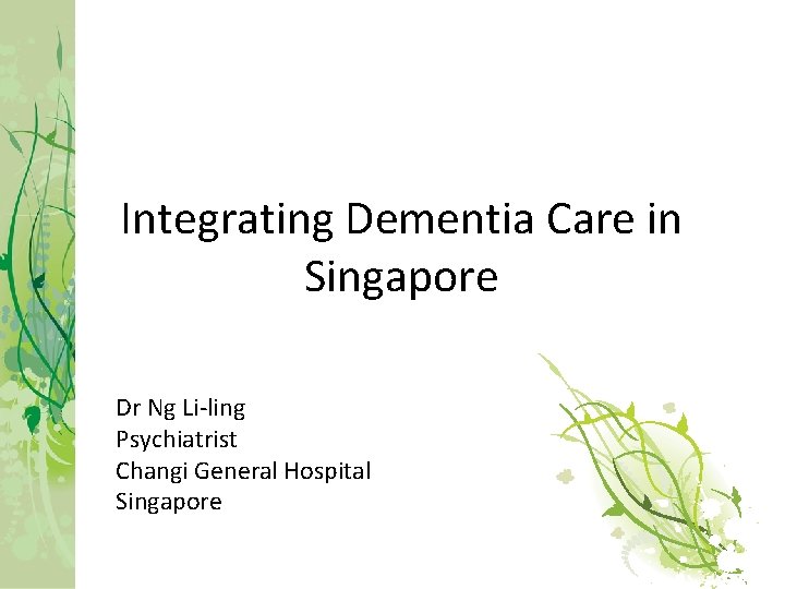 Integrating Dementia Care in Singapore Dr Ng Li-ling Psychiatrist Changi General Hospital Singapore 
