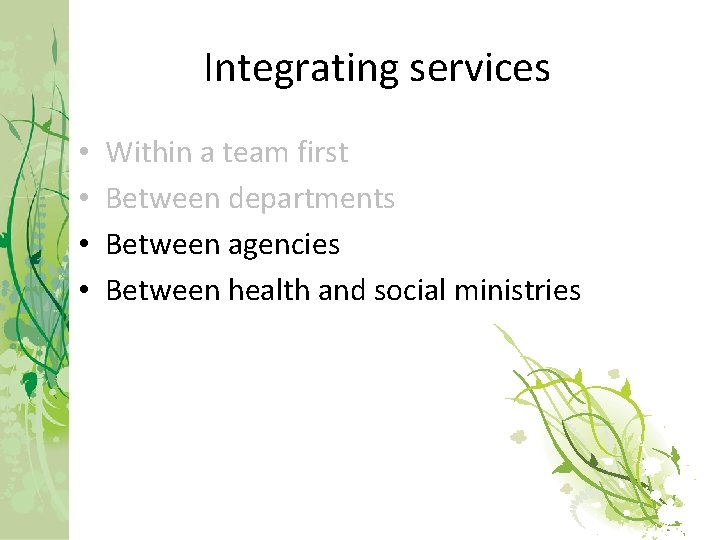 Integrating services • • Within a team first Between departments Between agencies Between health