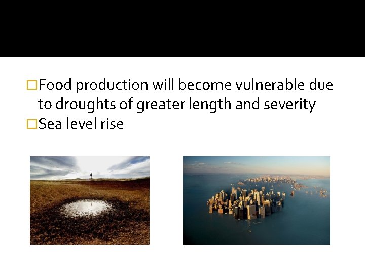 �Food production will become vulnerable due to droughts of greater length and severity �Sea
