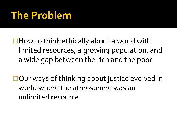 The Problem �How to think ethically about a world with limited resources, a growing