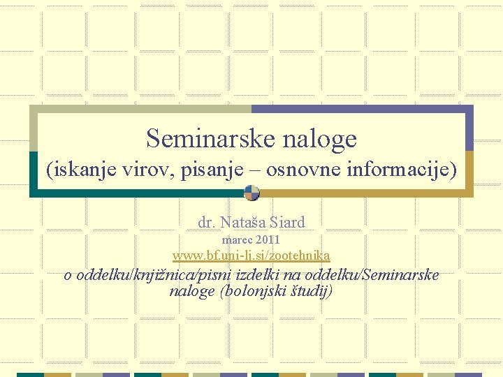 Seminarske naloge (iskanje virov, pisanje – osnovne informacije) dr. Nataša Siard marec 2011 www.