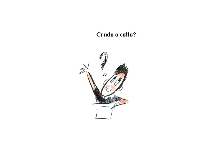 Crudo o cotto? Crudo o cotto?