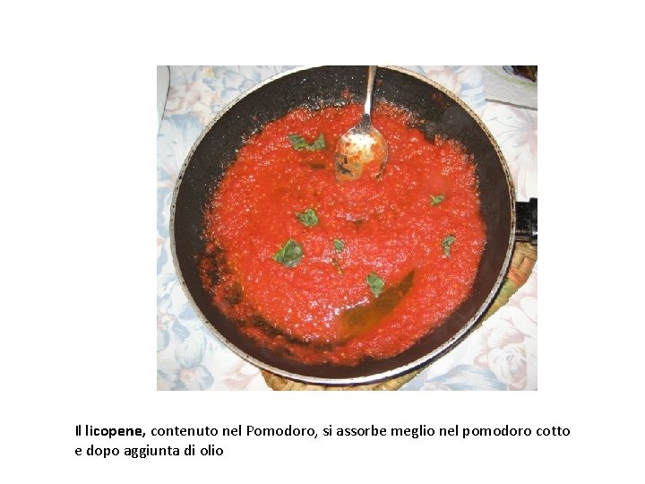 Il licopene, contenuto nel Pomodoro, si assorbe meglio nel pomodoro cotto e dopo aggiunta Il licopene, contenuto nel Pomodoro, si assorbe meglio nel pomodoro cotto e dopo aggiunta