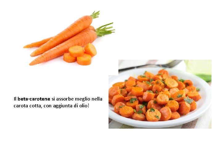 Il beta-carotene si assorbe meglio nella carota cotta, con aggiunta di olio! Il beta-carotene si assorbe meglio nella carota cotta, con aggiunta di olio!