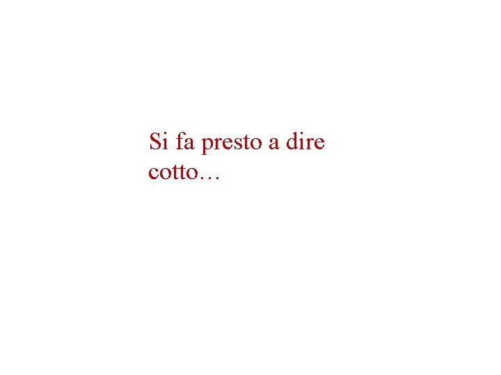 Si fa presto a dire cotto… Si fa presto a dire cotto…