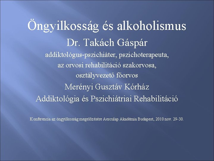 Öngyilkosság és alkoholismus Dr. Takách Gáspár addiktológus-pszichiáter, pszichoterapeuta, az orvosi rehabilitáció szakorvosa, osztályvezető főorvos