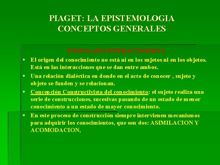 PIAGET: LA EPISTEMOLOGIA CONCEPTOS GENERALES § § POSTULADO INTERACCIONISTA El origen del conocimiento no