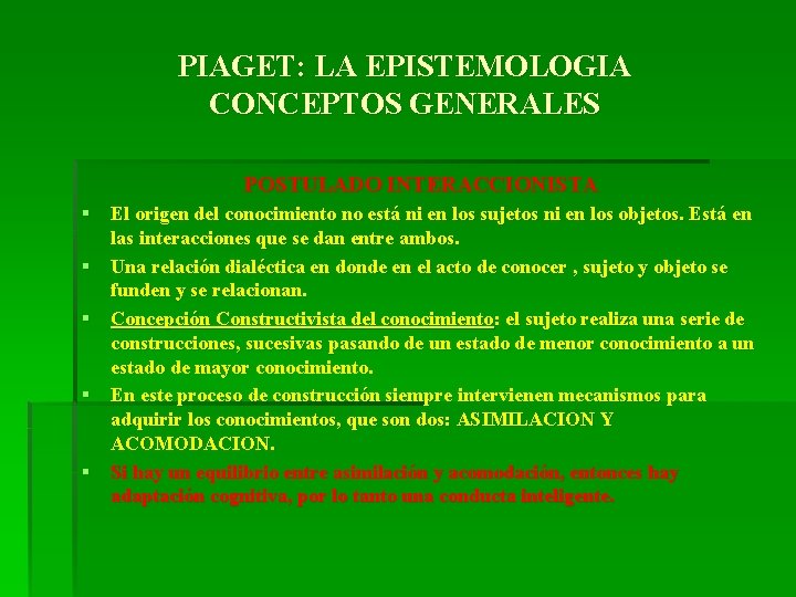 PIAGET: LA EPISTEMOLOGIA CONCEPTOS GENERALES POSTULADO INTERACCIONISTA § El origen del conocimiento no está