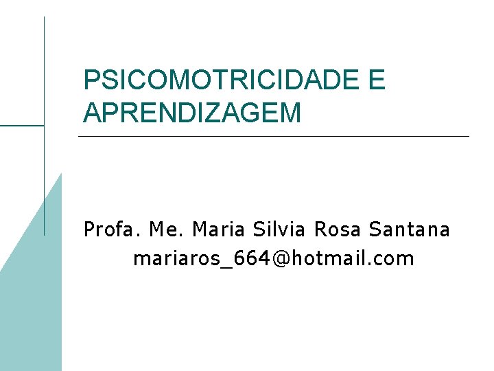 PSICOMOTRICIDADE E APRENDIZAGEM Profa. Me. Maria Silvia Rosa Santana mariaros_664@hotmail. com 