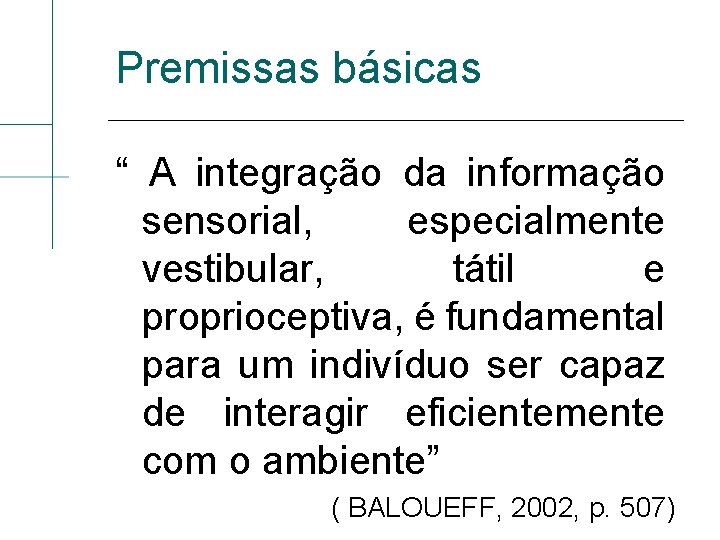 Premissas básicas “ A integração da informação sensorial, especialmente vestibular, tátil e proprioceptiva, é