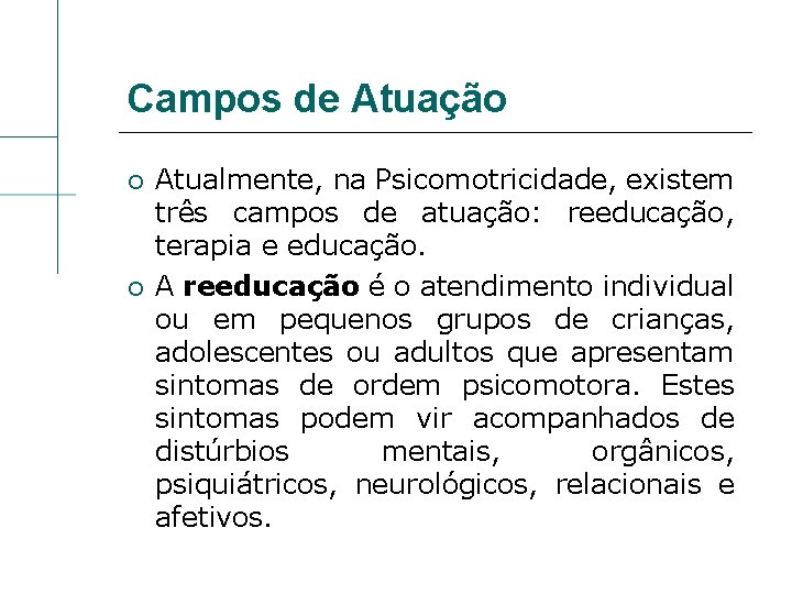 Campos de Atuação Atualmente, na Psicomotricidade, existem três campos de atuação: reeducação, terapia e