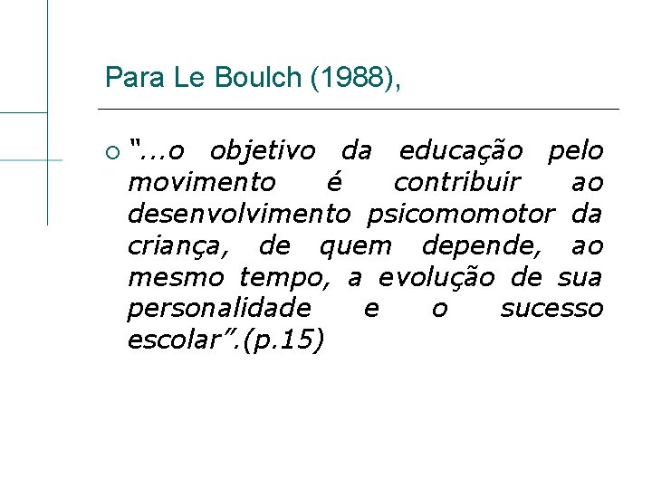 Para Le Boulch (1988), “. . . o objetivo da educação pelo movimento é