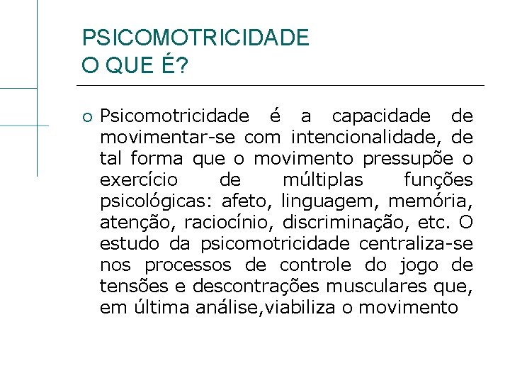 PSICOMOTRICIDADE O QUE É? Psicomotricidade é a capacidade de movimentar-se com intencionalidade, de tal