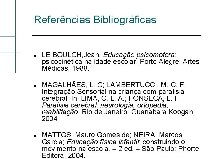Referências Bibliográficas LE BOULCH, Jean. Educação psicomotora: psicocinética na idade escolar. Porto Alegre: Artes