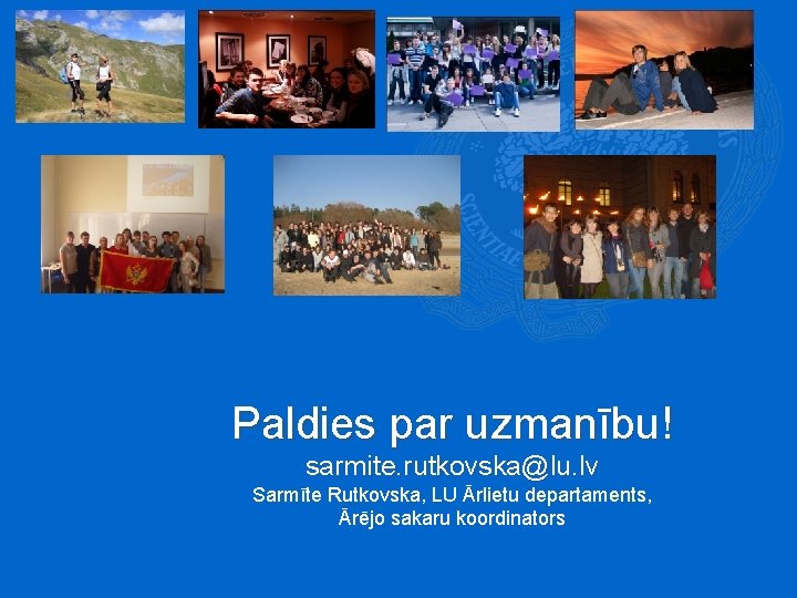 Paldies par uzmanību! sarmite. rutkovska@lu. lv Sarmīte Rutkovska, LU Ārlietu departaments, Ārējo sakaru koordinators