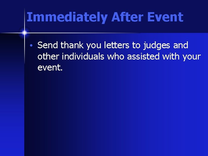 Immediately After Event • Send thank you letters to judges and other individuals who