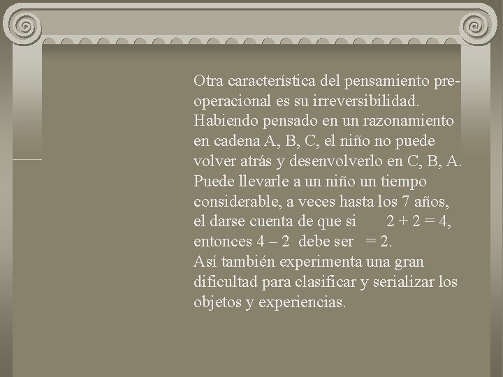 Otra característica del pensamiento preoperacional es su irreversibilidad. Habiendo pensado en un razonamiento en