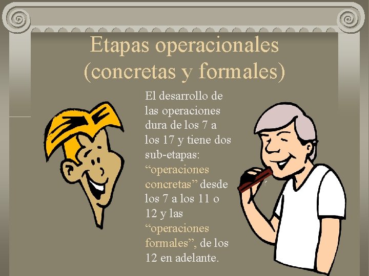 Etapas operacionales (concretas y formales) El desarrollo de las operaciones dura de los 7