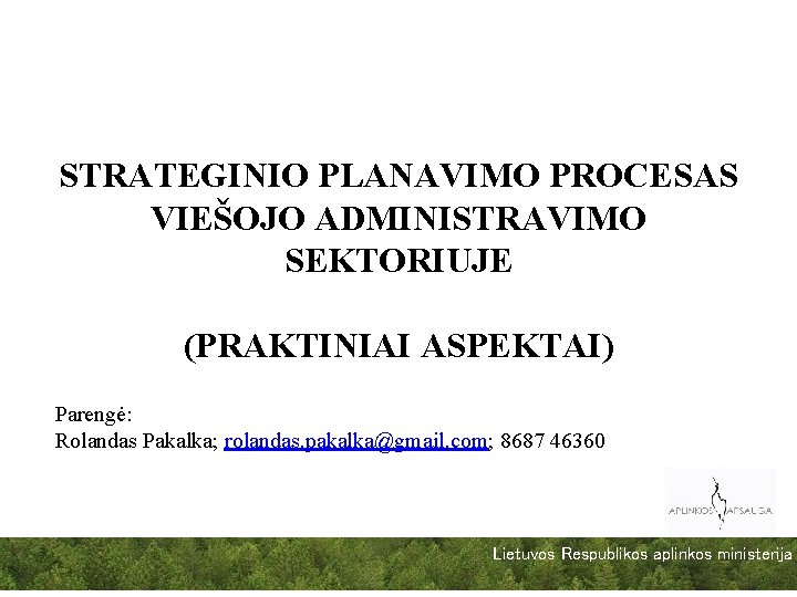 STRATEGINIO PLANAVIMO PROCESAS VIEŠOJO ADMINISTRAVIMO SEKTORIUJE (PRAKTINIAI ASPEKTAI) Parengė: Rolandas Pakalka; rolandas. pakalka@gmail. com;