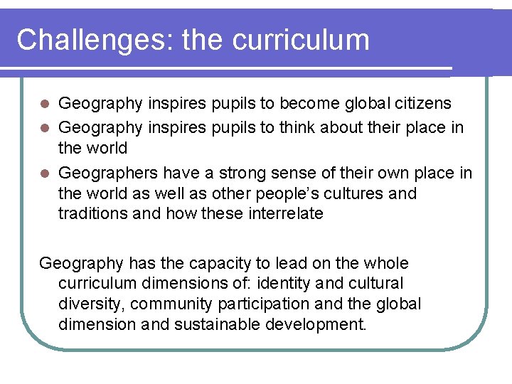 Challenges: the curriculum Geography inspires pupils to become global citizens l Geography inspires pupils