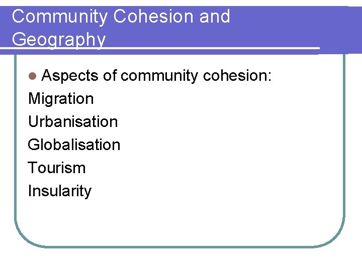 Community Cohesion and Geography l Aspects of community cohesion: Migration Urbanisation Globalisation Tourism Insularity