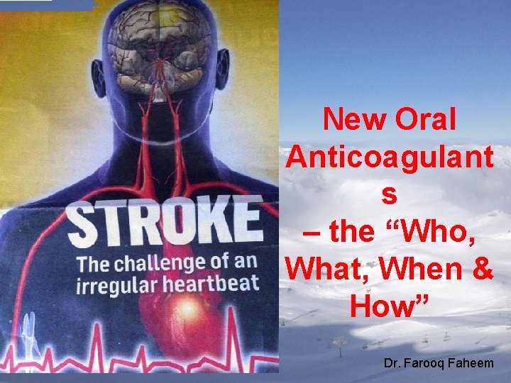 New Oral Anticoagulant s – the “Who, What, When & How” Dr. Farooq Faheem