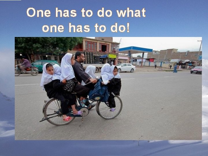 One has to do what one has to do! 