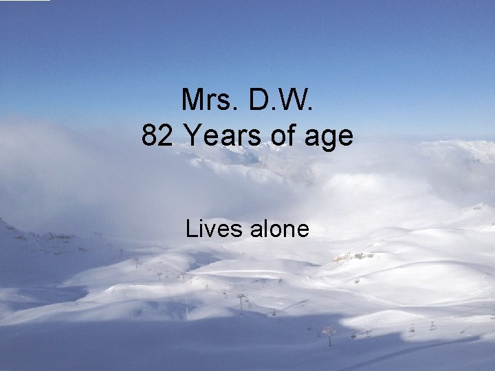 Mrs. D. W. 82 Years of age Lives alone 