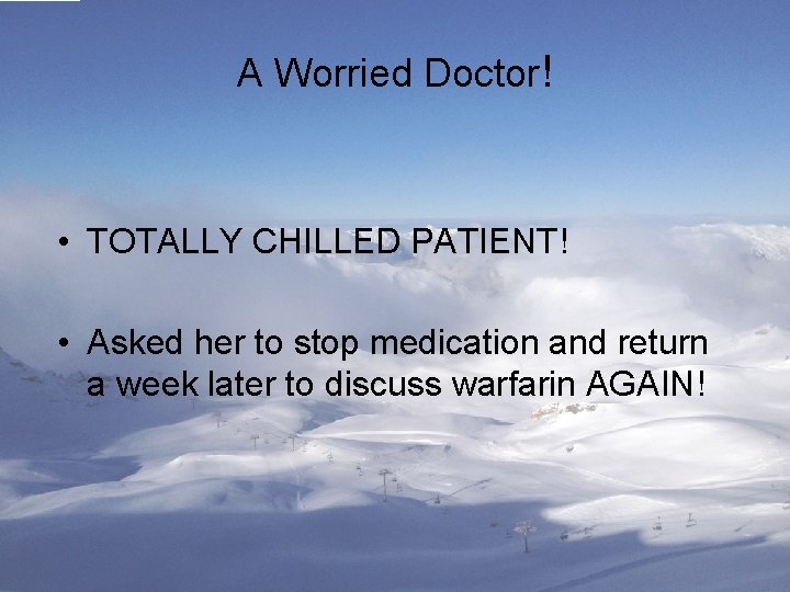 A Worried Doctor! • TOTALLY CHILLED PATIENT! • Asked her to stop medication and