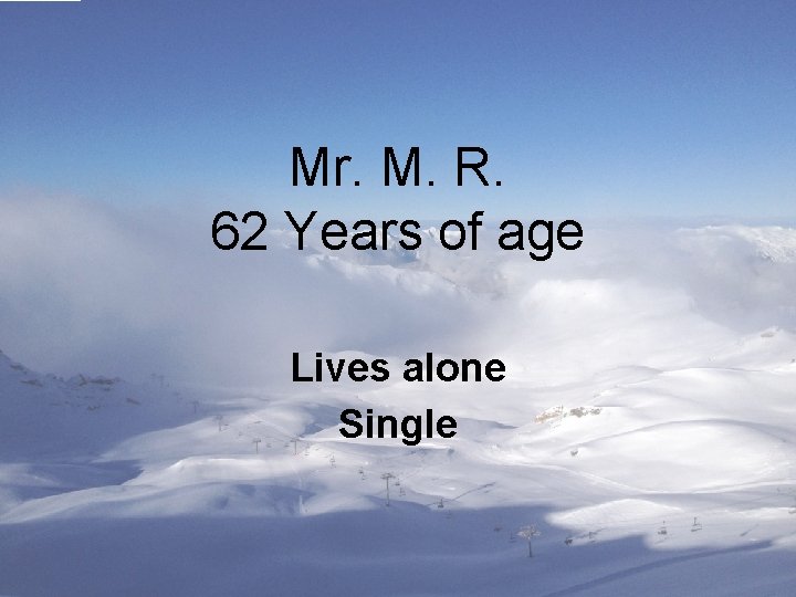 Mr. M. R. 62 Years of age Lives alone Single 