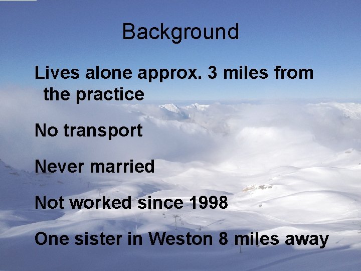 Background Lives alone approx. 3 miles from the practice No transport Never married Not