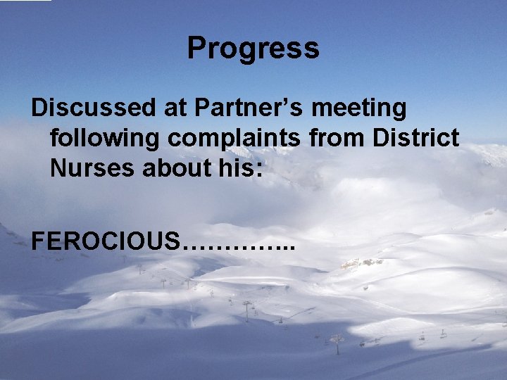 Progress Discussed at Partner’s meeting following complaints from District Nurses about his: FEROCIOUS…………. .