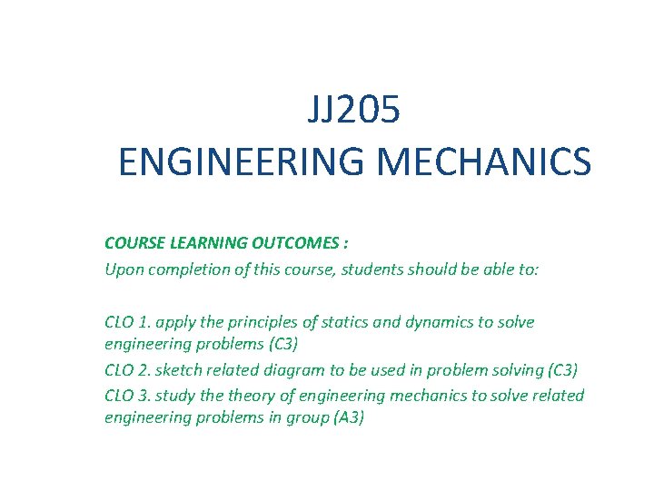 JJ 205 ENGINEERING MECHANICS COURSE LEARNING OUTCOMES : Upon completion of this course, students JJ 205 ENGINEERING MECHANICS COURSE LEARNING OUTCOMES : Upon completion of this course, students