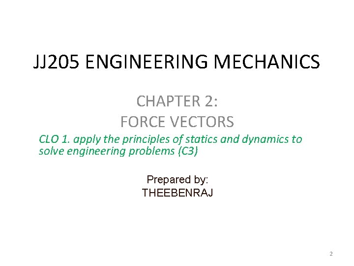 JJ 205 ENGINEERING MECHANICS CHAPTER 2: FORCE VECTORS CLO 1. apply the principles of JJ 205 ENGINEERING MECHANICS CHAPTER 2: FORCE VECTORS CLO 1. apply the principles of