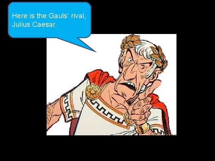 Here is the Gauls’ rival, Julius Caesar. 