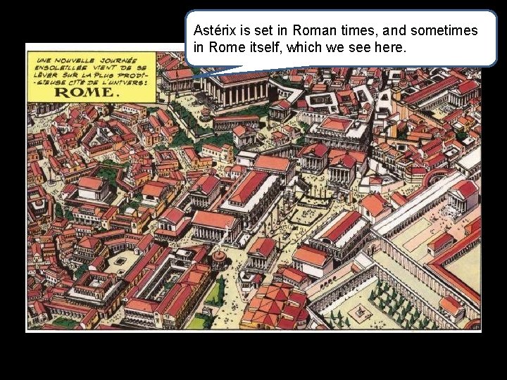 Astérix is set in Roman times, and sometimes in Rome itself, which we see