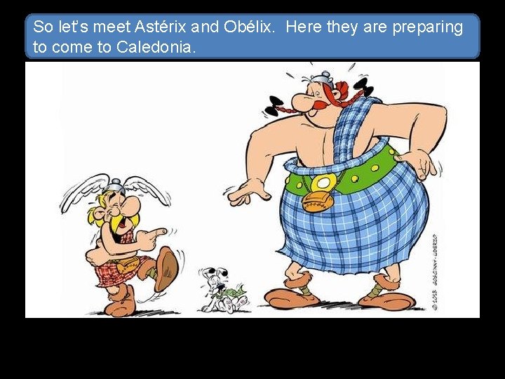 So let’s meet Astérix and Obélix. Here they are preparing to come to Caledonia.