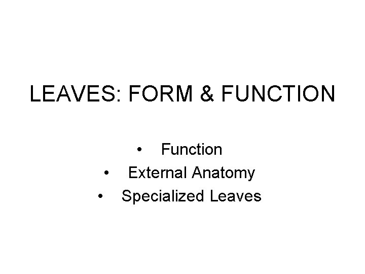 LEAVES: FORM & FUNCTION • Function • External Anatomy • Specialized Leaves 